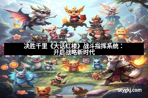 决胜千里《大话红楼》战斗指挥系统：开启战略新时代