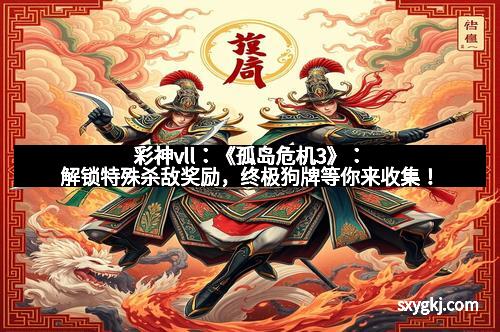 彩神vll：《孤岛危机3》：解锁特殊杀敌奖励，终极狗牌等你来收集！